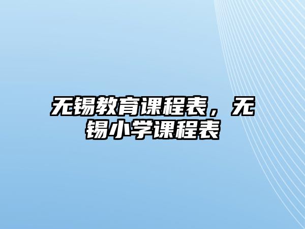 無錫教育課程表，無錫小學(xué)課程表