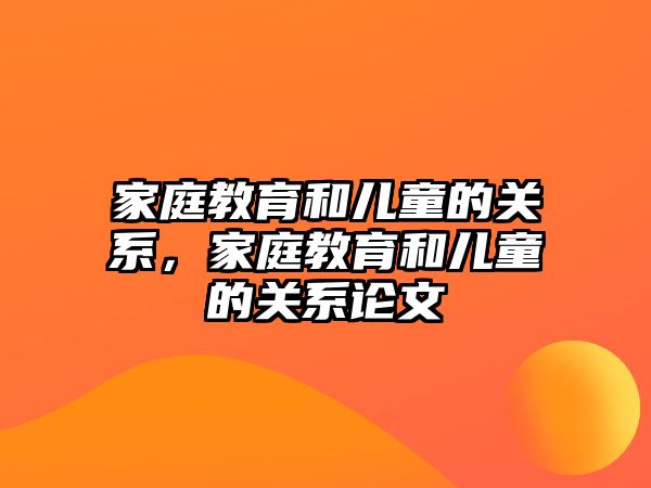 家庭教育和兒童的關系，家庭教育和兒童的關系論文