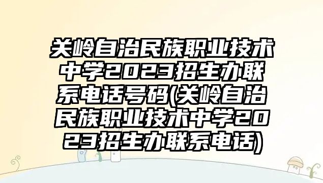 關(guān)嶺自治民族職業(yè)技術(shù)中學(xué)2023招生辦聯(lián)系電話號碼(關(guān)嶺自治民族職業(yè)技術(shù)中學(xué)2023招生辦聯(lián)系電話)