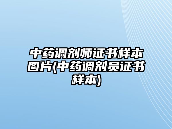 中藥調(diào)劑師證書(shū)樣本圖片(中藥調(diào)劑員證書(shū)樣本)