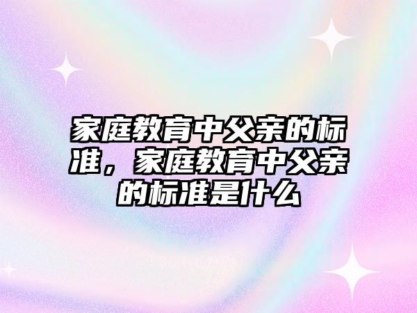 家庭教育中父親的標準，家庭教育中父親的標準是什么