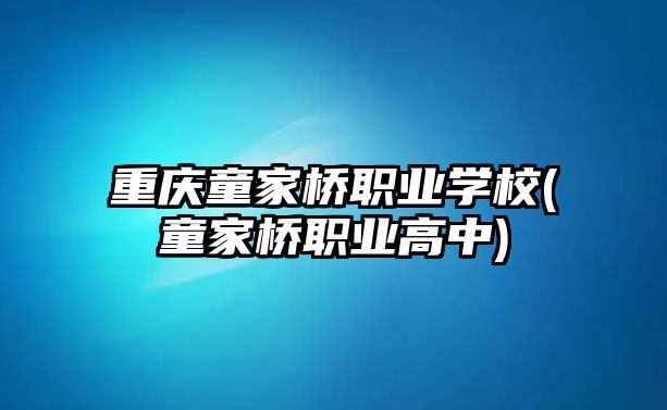 重慶童家橋職業(yè)學(xué)校(童家橋職業(yè)高中)