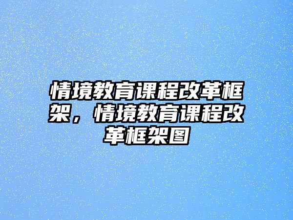 情境教育課程改革框架，情境教育課程改革框架圖