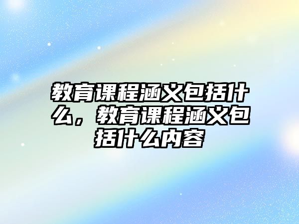 教育課程涵義包括什么，教育課程涵義包括什么內(nèi)容