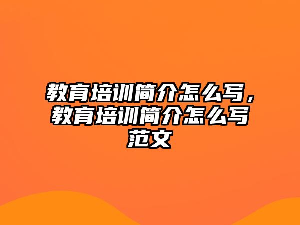 教育培訓簡介怎么寫，教育培訓簡介怎么寫范文