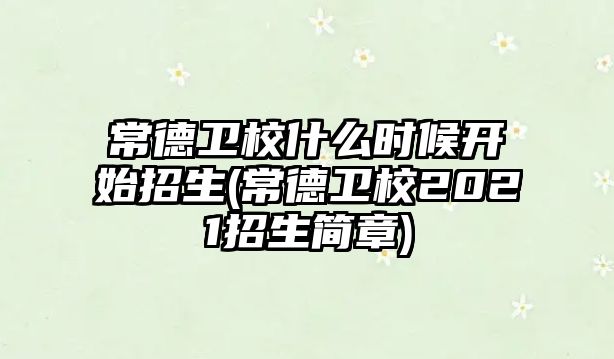 常德衛(wèi)校什么時候開始招生(常德衛(wèi)校2021招生簡章)