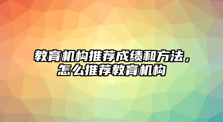 教育機構(gòu)推薦成績和方法，怎么推薦教育機構(gòu)