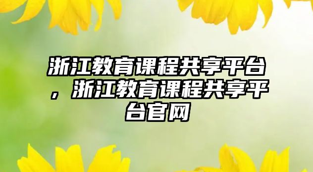 浙江教育課程共享平臺(tái)，浙江教育課程共享平臺(tái)官網(wǎng)