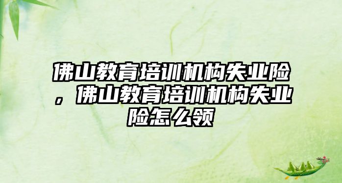 佛山教育培訓機構失業(yè)險，佛山教育培訓機構失業(yè)險怎么領