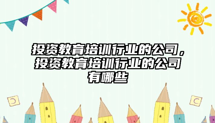 投資教育培訓(xùn)行業(yè)的公司，投資教育培訓(xùn)行業(yè)的公司有哪些