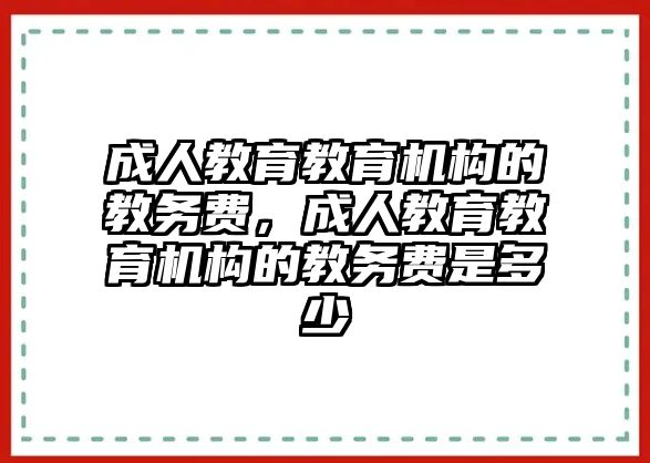 成人教育教育機(jī)構(gòu)的教務(wù)費(fèi)，成人教育教育機(jī)構(gòu)的教務(wù)費(fèi)是多少