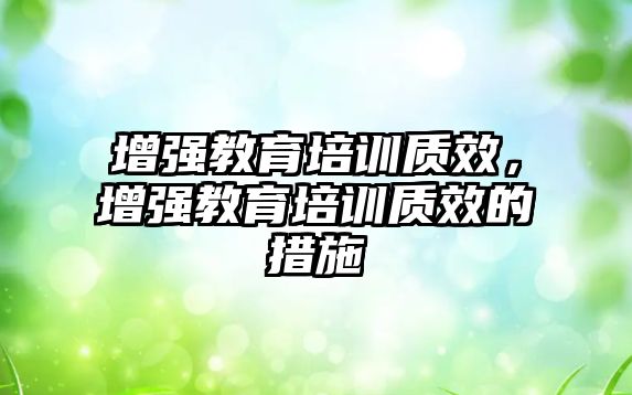 增強教育培訓質效，增強教育培訓質效的措施