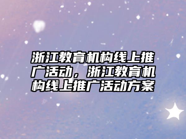 浙江教育機構(gòu)線上推廣活動，浙江教育機構(gòu)線上推廣活動方案