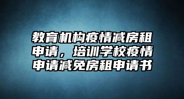 教育機(jī)構(gòu)疫情減房租申請，培訓(xùn)學(xué)校疫情申請減免房租申請書