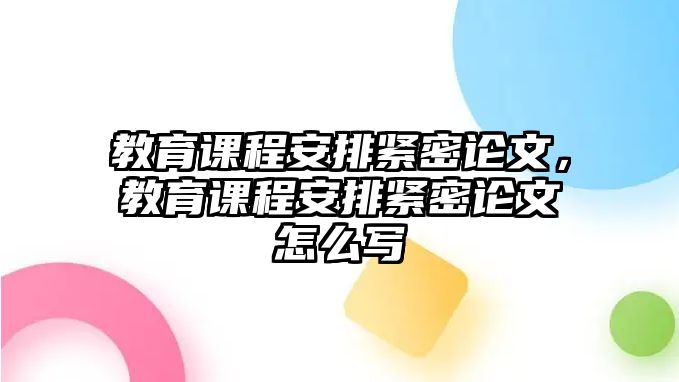 教育課程安排緊密論文，教育課程安排緊密論文怎么寫