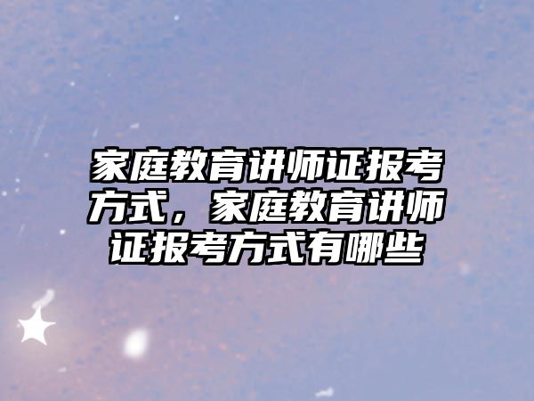 家庭教育講師證報考方式，家庭教育講師證報考方式有哪些