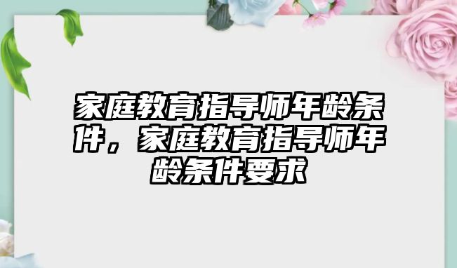 家庭教育指導(dǎo)師年齡條件，家庭教育指導(dǎo)師年齡條件要求