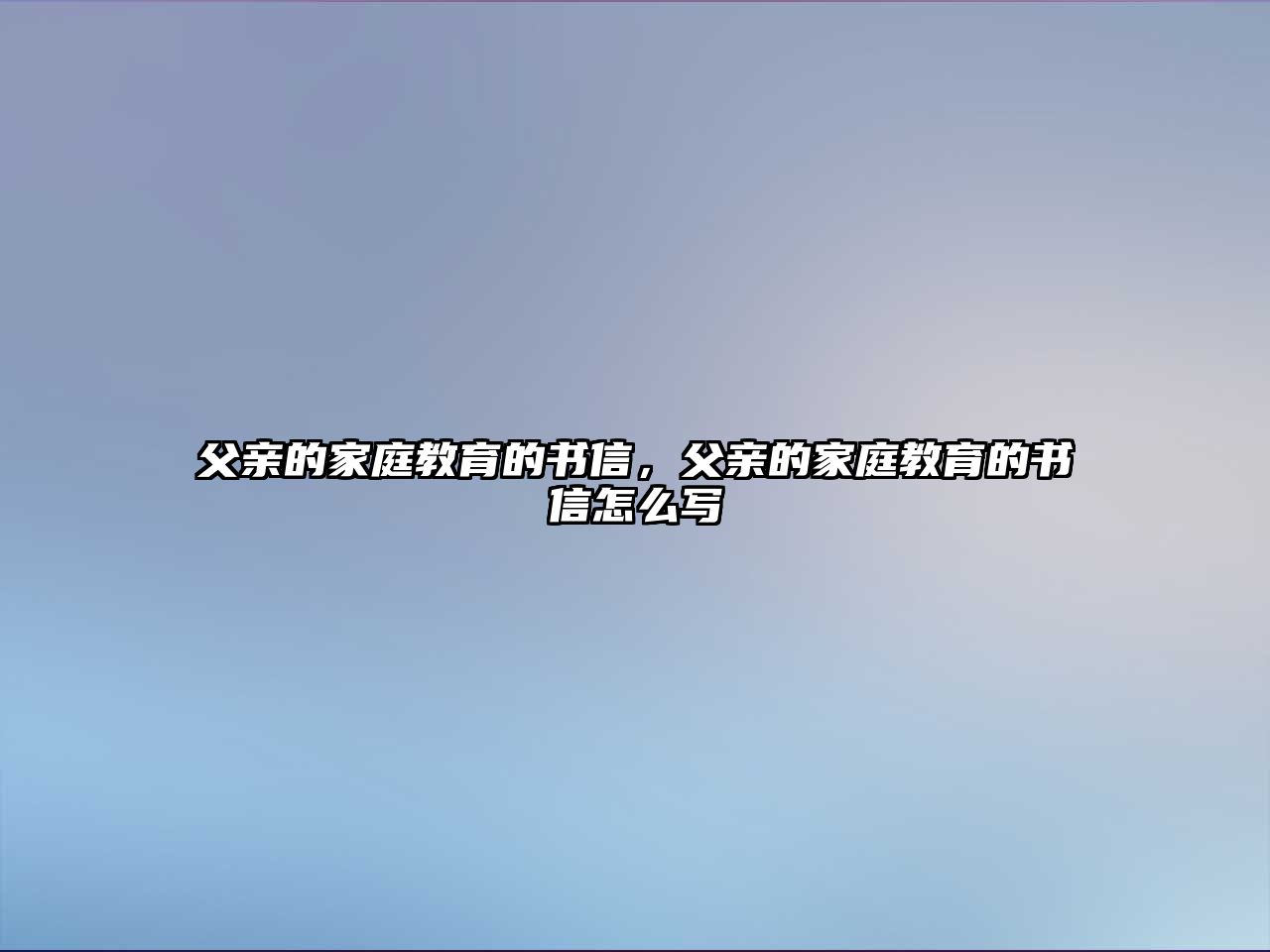 父親的家庭教育的書信，父親的家庭教育的書信怎么寫