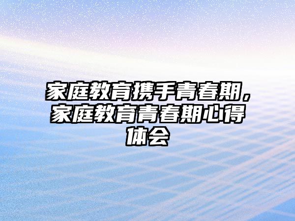 家庭教育攜手青春期，家庭教育青春期心得體會