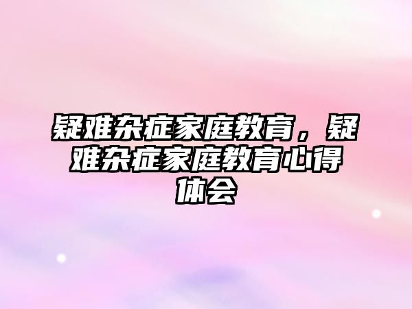 疑難雜癥家庭教育，疑難雜癥家庭教育心得體會