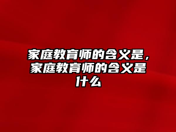 家庭教育師的含義是，家庭教育師的含義是什么