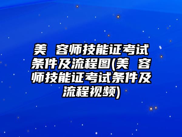 美 容師技能證考試條件及流程圖(美 容師技能證考試條件及流程視頻)