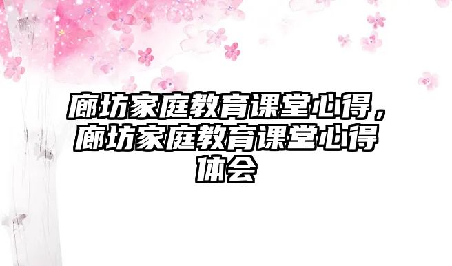 廊坊家庭教育課堂心得，廊坊家庭教育課堂心得體會(huì)