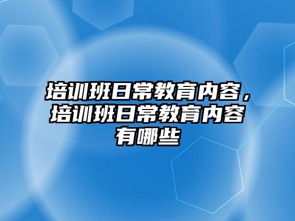 培訓班日常教育內(nèi)容，培訓班日常教育內(nèi)容有哪些