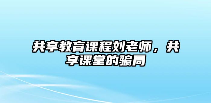 共享教育課程劉老師，共享課堂的騙局