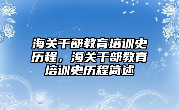 海關(guān)干部教育培訓(xùn)史歷程，海關(guān)干部教育培訓(xùn)史歷程簡(jiǎn)述