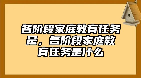 各階段家庭教育任務(wù)是，各階段家庭教育任務(wù)是什么