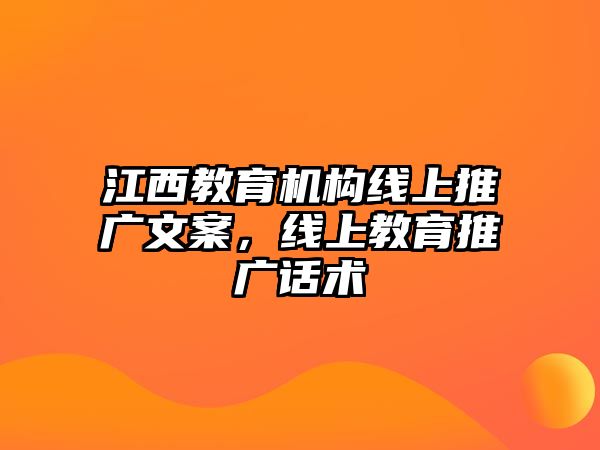 江西教育機(jī)構(gòu)線上推廣文案，線上教育推廣話術(shù)