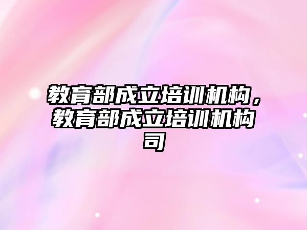 教育部成立培訓機構(gòu)，教育部成立培訓機構(gòu)司