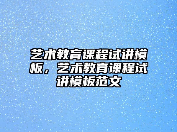 藝術(shù)教育課程試講模板，藝術(shù)教育課程試講模板范文