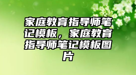 家庭教育指導(dǎo)師筆記模板，家庭教育指導(dǎo)師筆記模板圖片