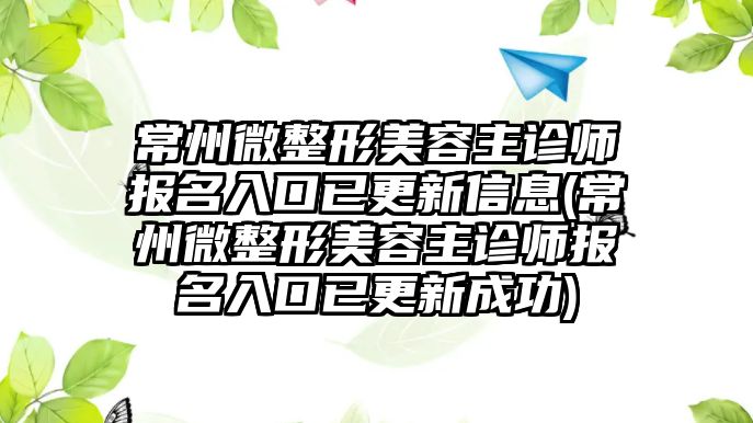 常州微整形美容主診師報(bào)名入口已更新信息(常州微整形美容主診師報(bào)名入口已更新成功)