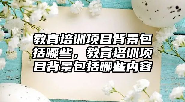 教育培訓項目背景包括哪些，教育培訓項目背景包括哪些內容