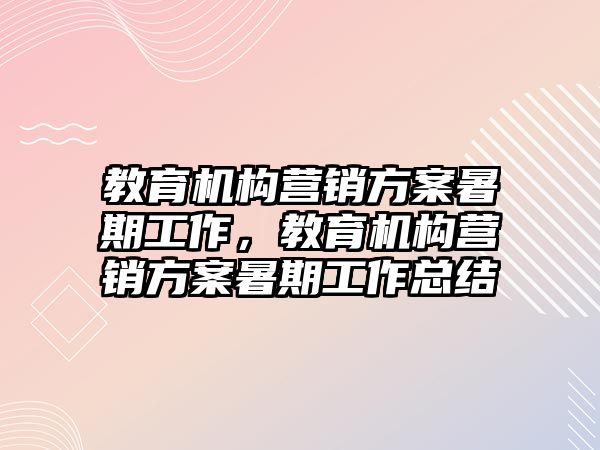 教育機(jī)構(gòu)營銷方案暑期工作，教育機(jī)構(gòu)營銷方案暑期工作總結(jié)