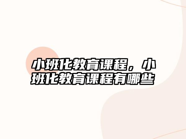 小班化教育課程，小班化教育課程有哪些