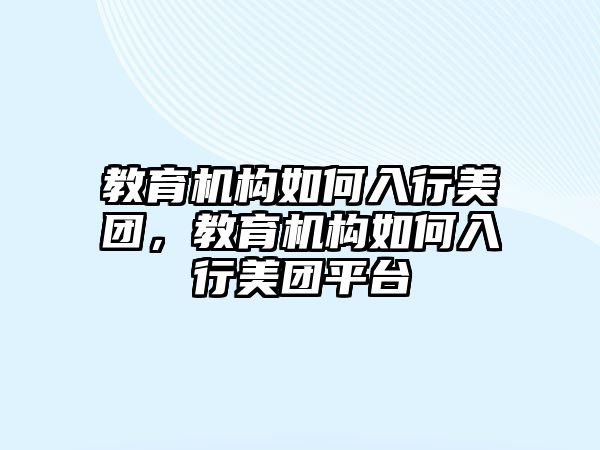 教育機構如何入行美團，教育機構如何入行美團平臺