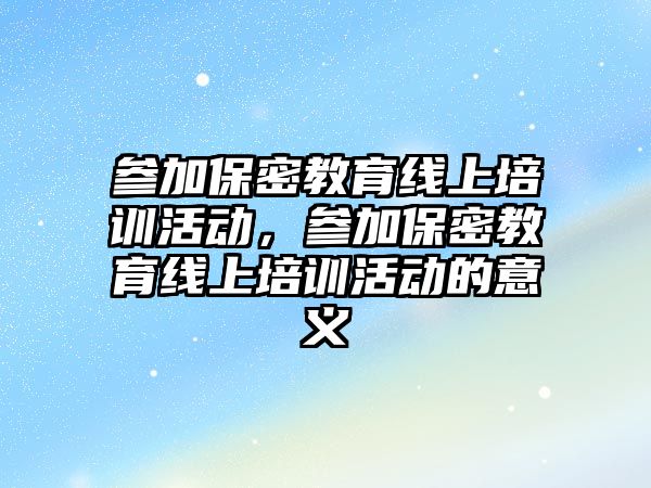 參加保密教育線上培訓活動，參加保密教育線上培訓活動的意義