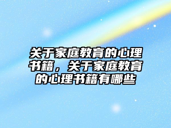 關(guān)于家庭教育的心理書(shū)籍，關(guān)于家庭教育的心理書(shū)籍有哪些