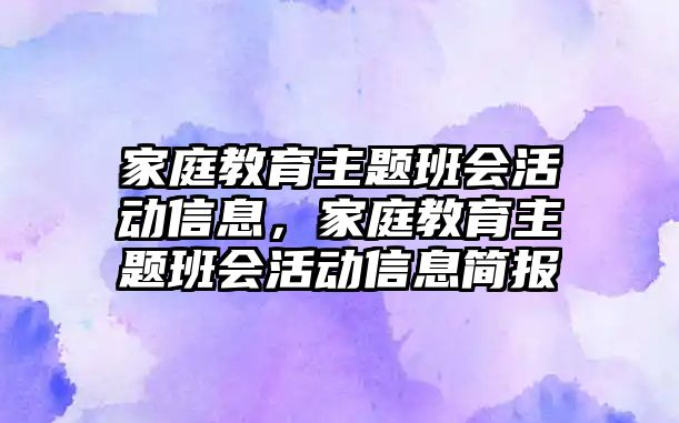 家庭教育主題班會(huì)活動(dòng)信息，家庭教育主題班會(huì)活動(dòng)信息簡(jiǎn)報(bào)