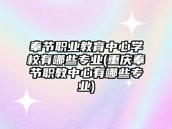 奉節(jié)職業(yè)教育中心學(xué)校有哪些專業(yè)(重慶奉節(jié)職教中心有哪些專業(yè))