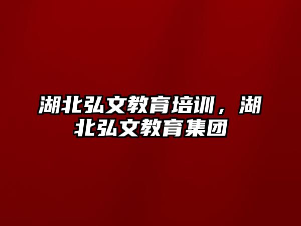 湖北弘文教育培訓(xùn)，湖北弘文教育集團