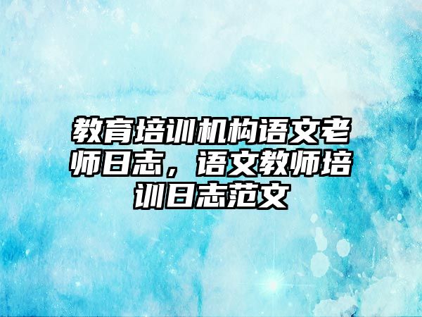 教育培訓(xùn)機(jī)構(gòu)語文老師日志，語文教師培訓(xùn)日志范文