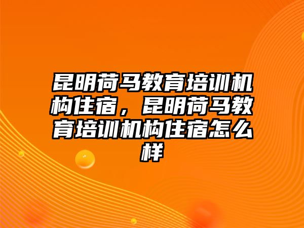 昆明荷馬教育培訓(xùn)機(jī)構(gòu)住宿，昆明荷馬教育培訓(xùn)機(jī)構(gòu)住宿怎么樣