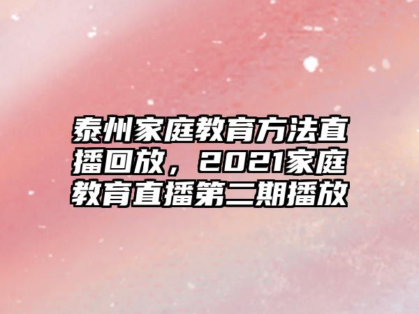 泰州家庭教育方法直播回放，2021家庭教育直播第二期播放