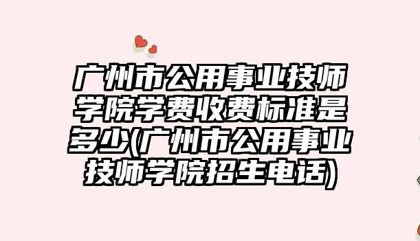 廣州市公用事業(yè)技師學院學費收費標準是多少(廣州市公用事業(yè)技師學院招生電話)