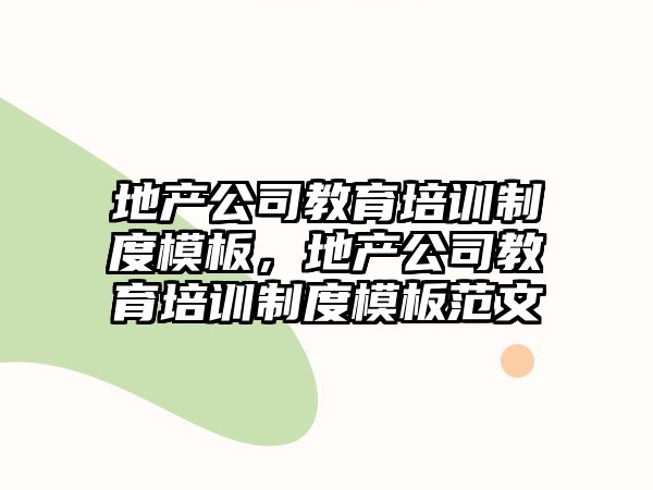 地產(chǎn)公司教育培訓(xùn)制度模板，地產(chǎn)公司教育培訓(xùn)制度模板范文